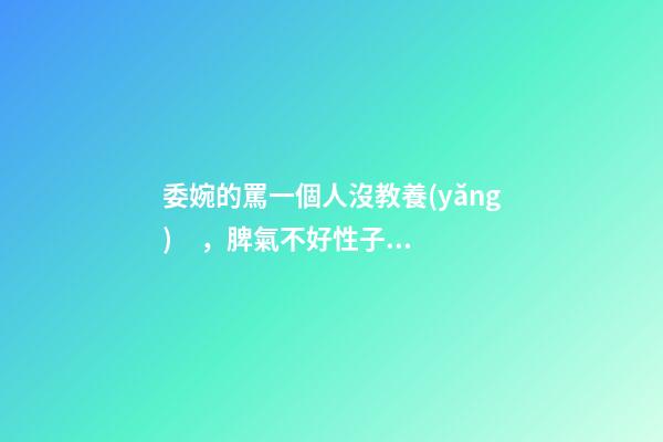 委婉的罵一個人沒教養(yǎng)，脾氣不好性子傲